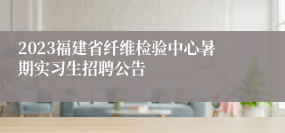 2023福建省纤维检验中心暑期实习生招聘公告