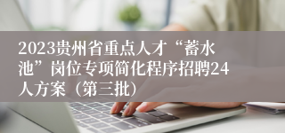 2023贵州省重点人才“蓄水池”岗位专项简化程序招聘24人方案（第三批）