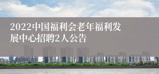 2022中国福利会老年福利发展中心招聘2人公告