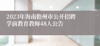 2023年海南儋州市公开招聘学前教育教师48人公告