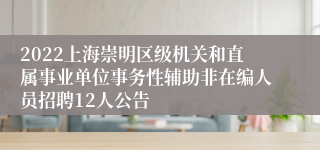 2022上海崇明区级机关和直属事业单位事务性辅助非在编人员招聘12人公告