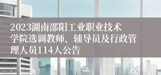 2023湖南邵阳工业职业技术学院选调教师、辅导员及行政管理人员114人公告