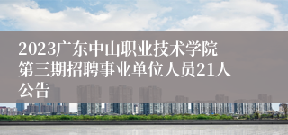 2023广东中山职业技术学院第三期招聘事业单位人员21人公告