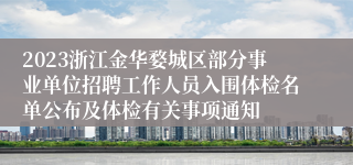 2023浙江金华婺城区部分事业单位招聘工作人员入围体检名单公布及体检有关事项通知