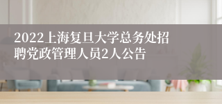 2022上海复旦大学总务处招聘党政管理人员2人公告