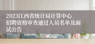 2023江西省统计局计算中心招聘资格审查通过人员名单及面试公告