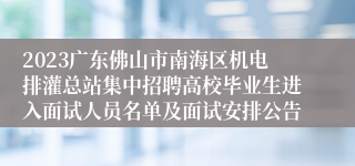 2023广东佛山市南海区机电排灌总站集中招聘高校毕业生进入面试人员名单及面试安排公告
