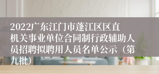 2022广东江门市蓬江区区直机关事业单位合同制行政辅助人员招聘拟聘用人员名单公示（第九批）