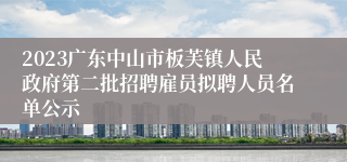2023广东中山市板芙镇人民政府第二批招聘雇员拟聘人员名单公示