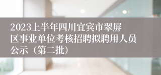 2023上半年四川宜宾市翠屏区事业单位考核招聘拟聘用人员公示（第二批）