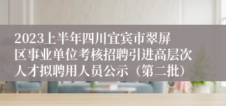 2023上半年四川宜宾市翠屏区事业单位考核招聘引进高层次人才拟聘用人员公示（第二批）