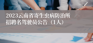 2023云南省寄生虫病防治所招聘名驾驶员公告（1人）
