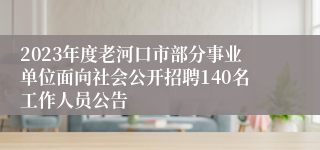 2023年度老河口市部分事业单位面向社会公开招聘140名工作人员公告