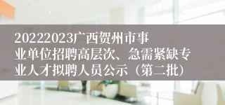 20222023广西贺州市事业单位招聘高层次、急需紧缺专业人才拟聘人员公示（第二批）