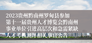 2023贵州黔南州罗甸县参加第十一届贵州人才博览会黔南州事业单位引进高层次和急需紧缺人才考核测评相关事宜公告