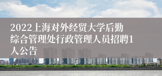 2022上海对外经贸大学后勤综合管理处行政管理人员招聘1人公告