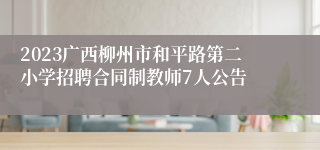 2023广西柳州市和平路第二小学招聘合同制教师7人公告