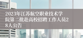 2023年江苏航空职业技术学院第二批赴高校招聘工作人员28人公告