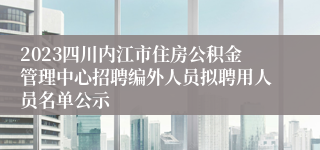 2023四川内江市住房公积金管理中心招聘编外人员拟聘用人员名单公示