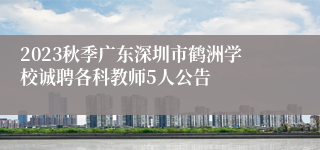 2023秋季广东深圳市鹤洲学校诚聘各科教师5人公告