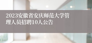 2023安徽省安庆师范大学管理人员招聘10人公告