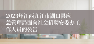 2023年江西九江市湖口县应急管理局面向社会招聘安委办工作人员的公告