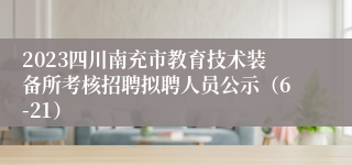 2023四川南充市教育技术装备所考核招聘拟聘人员公示（6-21）