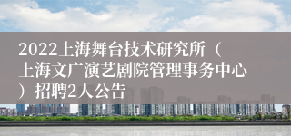 2022上海舞台技术研究所（上海文广演艺剧院管理事务中心）招聘2人公告