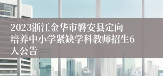 2023浙江金华市磐安县定向培养中小学紧缺学科教师招生6人公告