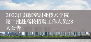 2023江苏航空职业技术学院第二批赴高校招聘工作人员28人公告