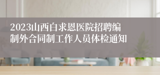2023山西白求恩医院招聘编制外合同制工作人员体检通知