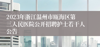 2023年浙江温州市瓯海区第三人民医院公开招聘护士若干人公告