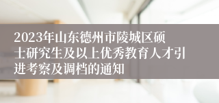 2023年山东德州市陵城区硕士研究生及以上优秀教育人才引进考察及调档的通知