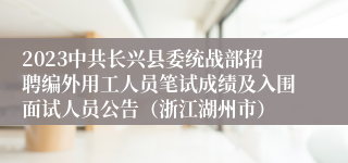 2023中共长兴县委统战部招聘编外用工人员笔试成绩及入围面试人员公告（浙江湖州市）