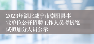 2023年湖北咸宁市崇阳县事业单位公开招聘工作人员考试笔试拟加分人员公示