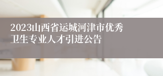 2023山西省运城河津市优秀卫生专业人才引进公告