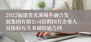 2022福建省尤溪城乡融合发展集团有限公司招聘国有企业人员体检有关事项的通告四