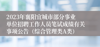 2023年襄阳宜城市部分事业单位招聘工作人员笔试成绩有关事项公告（综合管理类A类）