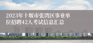 2023年十堰市张湾区事业单位招聘42人考试信息汇总