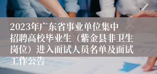 2023年广东省事业单位集中招聘高校毕业生（紫金县非卫生岗位）进入面试人员名单及面试工作公告