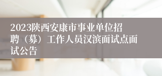 2023陕西安康市事业单位招聘（募）工作人员汉滨面试点面试公告