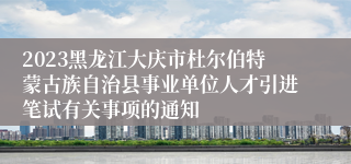 2023黑龙江大庆市杜尔伯特蒙古族自治县事业单位人才引进笔试有关事项的通知