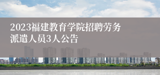 2023福建教育学院招聘劳务派遣人员3人公告