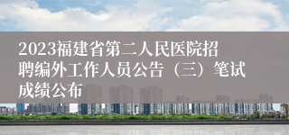 2023福建省第二人民医院招聘编外工作人员公告（三）笔试成绩公布