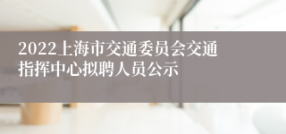 2022上海市交通委员会交通指挥中心拟聘人员公示