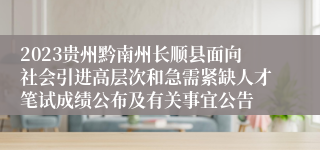 2023贵州黔南州长顺县面向社会引进高层次和急需紧缺人才笔试成绩公布及有关事宜公告