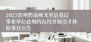 2023贵州黔南州龙里县基层事业单位赴州内高校开展引才体检事宜公告