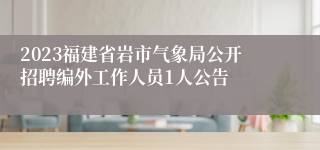 2023福建省岩市气象局公开招聘编外工作人员1人公告