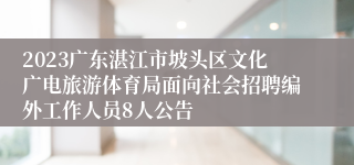 2023广东湛江市坡头区文化广电旅游体育局面向社会招聘编外工作人员8人公告