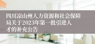 四川凉山州人力资源和社会保障局关于2023年第一批引进人才的补充公告